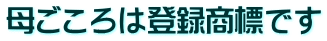 母ごころは登録商標です 